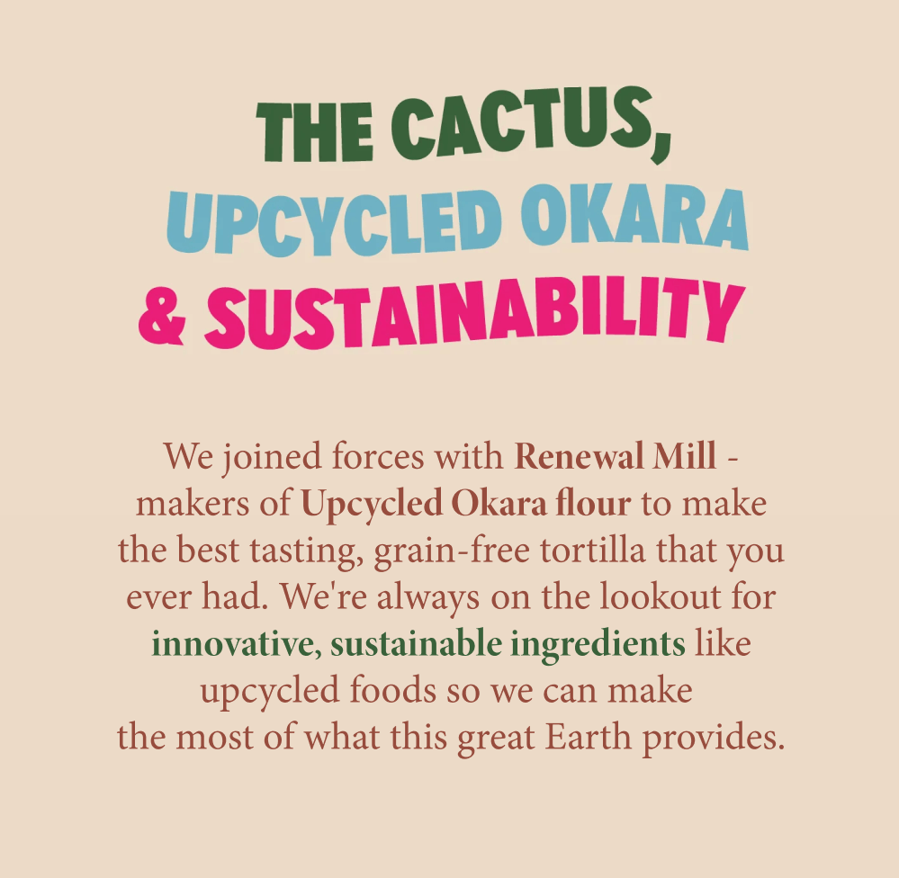Collaboration with Renewal Mill to create the best tasting, grain-free tortilla using upcycled Okara flour. Focus on sustainability and innovative ingredients. Includes text 'THE CACTUS, UPCYCLED OKARA & SUSTAINABILITY'
